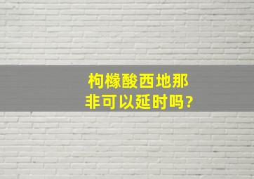 枸橼酸西地那非可以延时吗?