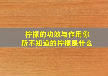 柠檬的功效与作用你所不知道的柠檬是什么