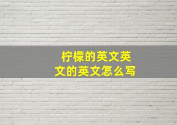 柠檬的英文英文的英文怎么写