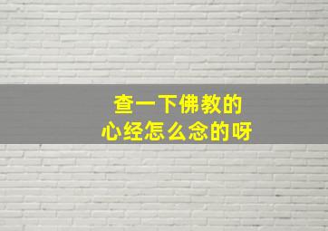 查一下佛教的心经怎么念的呀