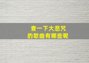 查一下大悲咒的歌曲有哪些呢