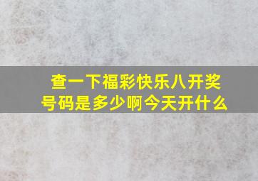 查一下福彩快乐八开奖号码是多少啊今天开什么