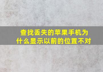 查找丢失的苹果手机为什么显示以前的位置不对