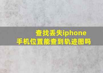 查找丢失iphone手机位置能查到轨迹图吗