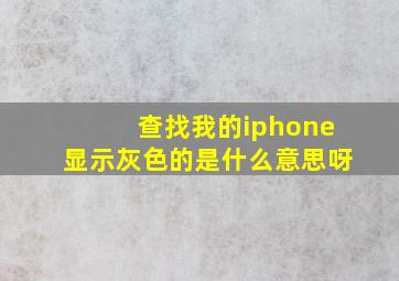 查找我的iphone显示灰色的是什么意思呀