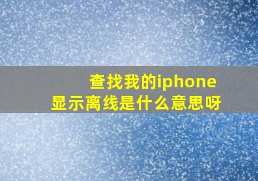 查找我的iphone显示离线是什么意思呀