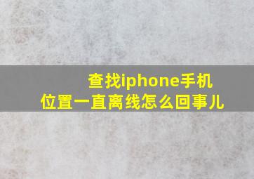 查找iphone手机位置一直离线怎么回事儿