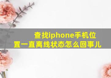 查找iphone手机位置一直离线状态怎么回事儿