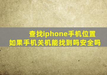 查找iphone手机位置如果手机关机能找到吗安全吗