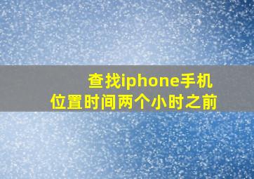 查找iphone手机位置时间两个小时之前