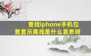 查找iphone手机位置显示离线是什么意思呀