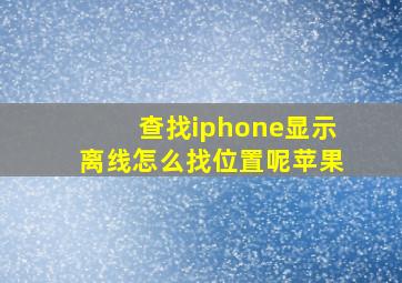 查找iphone显示离线怎么找位置呢苹果