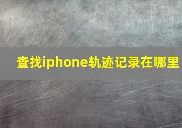 查找iphone轨迹记录在哪里