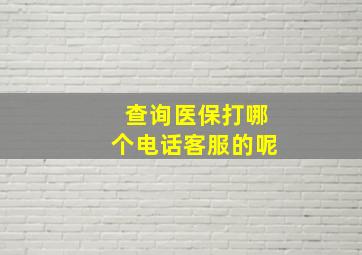 查询医保打哪个电话客服的呢