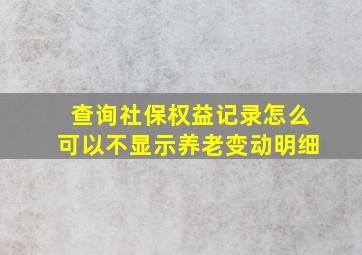 查询社保权益记录怎么可以不显示养老变动明细