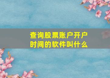 查询股票账户开户时间的软件叫什么