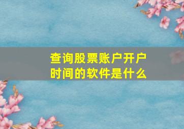 查询股票账户开户时间的软件是什么