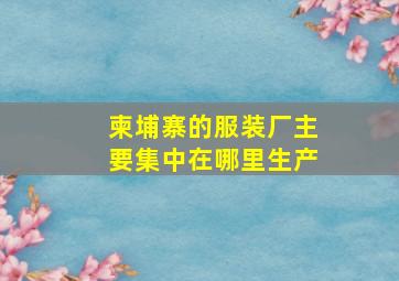 柬埔寨的服装厂主要集中在哪里生产