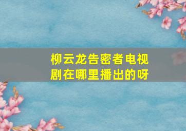 柳云龙告密者电视剧在哪里播出的呀