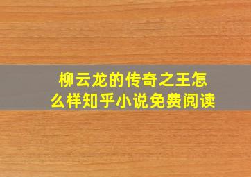 柳云龙的传奇之王怎么样知乎小说免费阅读