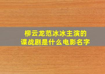 柳云龙范冰冰主演的谍战剧是什么电影名字