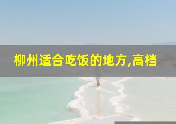 柳州适合吃饭的地方,高档