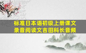 标准日本语初级上册课文录音阅读文吉田科长音频