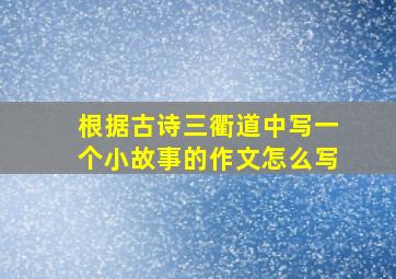 根据古诗三衢道中写一个小故事的作文怎么写