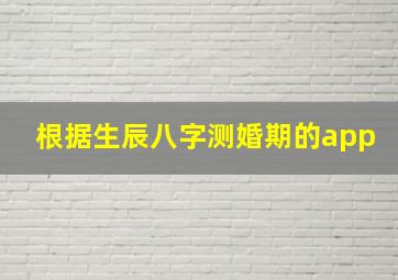 根据生辰八字测婚期的app