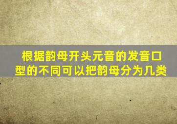 根据韵母开头元音的发音口型的不同可以把韵母分为几类