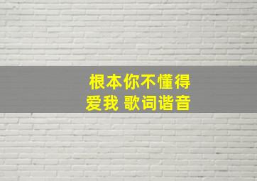 根本你不懂得爱我 歌词谐音