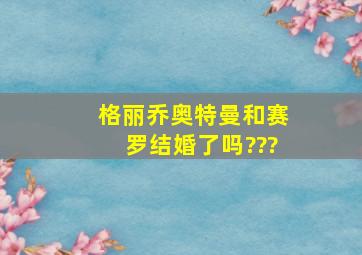 格丽乔奥特曼和赛罗结婚了吗???