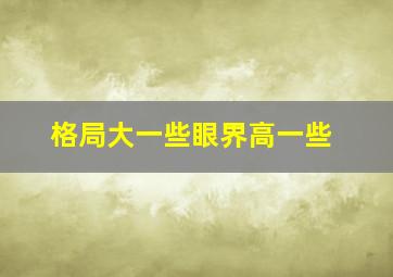 格局大一些眼界高一些