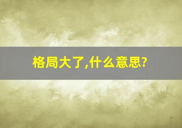 格局大了,什么意思?