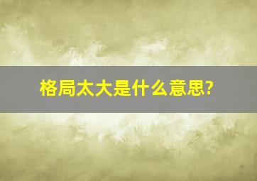 格局太大是什么意思?