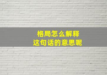 格局怎么解释这句话的意思呢