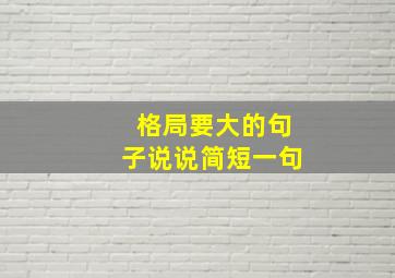 格局要大的句子说说简短一句