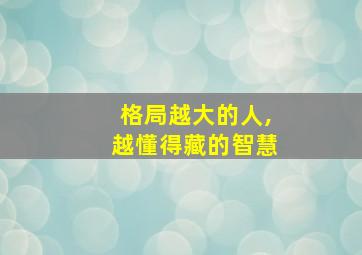 格局越大的人,越懂得藏的智慧