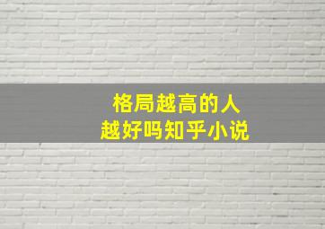 格局越高的人越好吗知乎小说