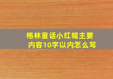 格林童话小红帽主要内容10字以内怎么写