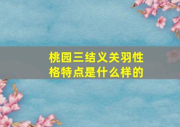 桃园三结义关羽性格特点是什么样的