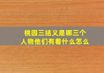 桃园三结义是哪三个人物他们有着什么怎么