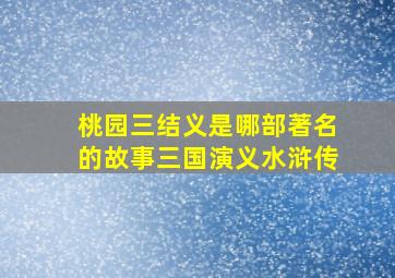 桃园三结义是哪部著名的故事三国演义水浒传