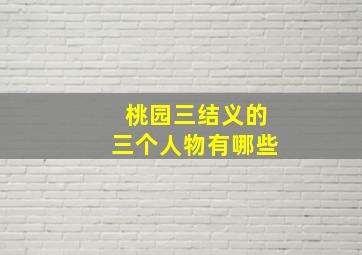 桃园三结义的三个人物有哪些