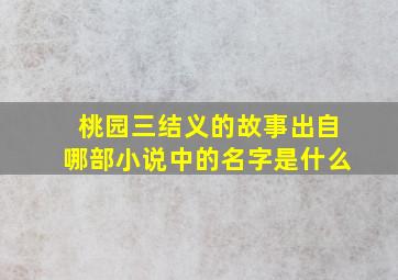 桃园三结义的故事出自哪部小说中的名字是什么