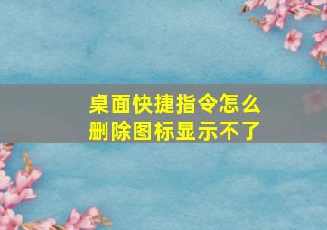 桌面快捷指令怎么删除图标显示不了