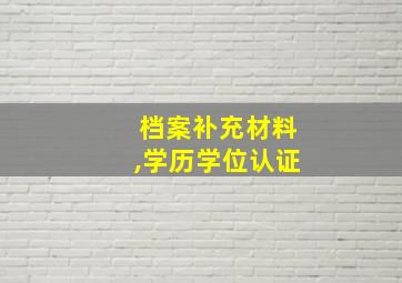 档案补充材料,学历学位认证