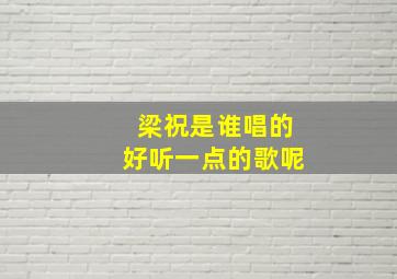 梁祝是谁唱的好听一点的歌呢