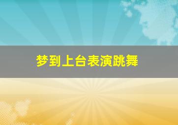 梦到上台表演跳舞