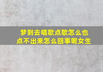 梦到去唱歌点歌怎么也点不出来怎么回事呢女生